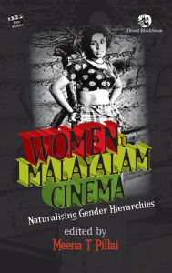 Title: Women in Malayalam Cinema: Naturalising Gender Hierarchies, Author: Meena T. Pillai