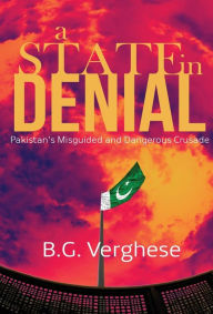 Title: A State in Denial: Pakistan's Misguided and Dangerous Crusade, Author: B. G. Verghese