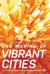 Title: The Making Of Vibrant Cities: A Collection Of Essays Compiled By Mumbai First, Author: Mumbai First