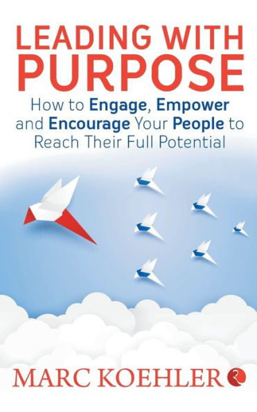 Leading with Purpose: How to Engage, Empower & Encourage Your People Reach Their Full Potential