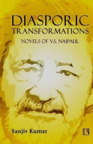 Title: Diasporic Transformations: Novels of V.S. Naipaul, Author: Sanjiv Kumar