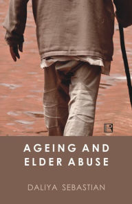 Title: Ageing and Elder Abuse: A Study in Kerala, Author: Daliya Sebastian