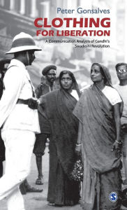 Title: Clothing for Liberation: A Communication Analysis of Gandhi's Swadeshi Revolution, Author: Peter Gonsalves