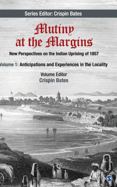 Mutiny at the Margins: New Perspectives on the Indian Uprising of 1857: Volume I: Anticipations and Experiences in the Locality