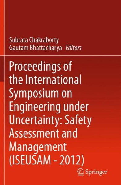 Proceedings of the International Symposium on Engineering under Uncertainty: Safety Assessment and Management (ISEUSAM - 2012) / Edition 1