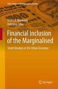 Title: Financial Inclusion of the Marginalised: Street Vendors in the Urban Economy, Author: Sharit K. Bhowmik