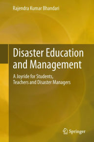Title: Disaster Education and Management: A Joyride for Students, Teachers and Disaster Managers, Author: Rajendra Kumar Bhandari