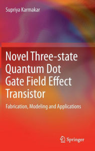 Title: Novel Three-state Quantum Dot Gate Field Effect Transistor: Fabrication, Modeling and Applications, Author: Supriya Karmakar