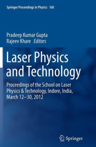 Title: Laser Physics and Technology: Proceedings of the School on Laser Physics & Technology, Indore, India, March 12-30, 2012, Author: Pradeep Kumar Gupta