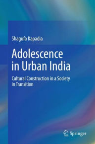 Title: Adolescence in Urban India: Cultural Construction in a Society in Transition, Author: Shagufa Kapadia