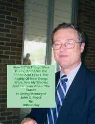 Title: HOW I WISH THINGS HAD BEEN IN THE 1980S AND 1990S, AND THE REALITY OF HOW THINGS WERE IN THE LATE 1990S AND BEYOND 21: In Loving Memory Of John G. Roeck, Author: Wilbur Hay