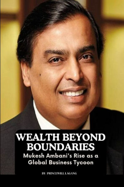 Wealth Beyond Boundaries: Mukesh Ambani's Rise as a Global Business Tycoon