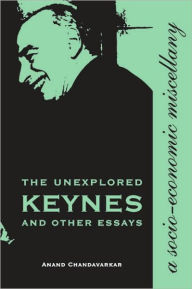 Title: The Unexplored Keynes and Other Essays: A Socio-Economic Miscellany, Author: Anand Chandavarkar