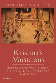 Title: Krishna's Musicians: Musicians and Music Making in the Temples of Nathdevara, Rajasthan, Author: Anne Marie Gaston