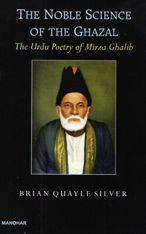 The Noble Science of The Ghazal: The Urdu Poetry of Mirza Ghalib