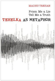 Title: Prism Me a Lie Tell Me A Truth: Tehelka as Metaphor, Author: Madhu Trehan