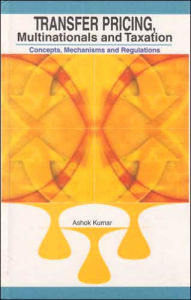 Title: Transfer Pricing, Multinationals and Taxation: Concepts, Mechanisms and Regulations, Author: Ashok Kumar