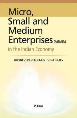 Micro, Small and Medium Enterprises (MSMEs) in the Indian Economy: Business Development Strategies