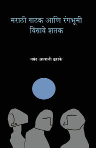 Title: Marathi Natak Ani Rangabhumi: Visave Shatak, Author: Vasant Abaji Dahake