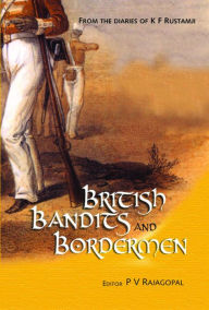 Title: The British, The Bandits and The Bordermen: From the diaries and articles of K F Rustamji, Author: P.V. Rajgopal