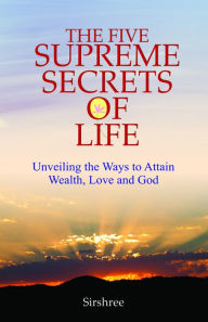 Title: The Five Supreme Secrets of Life: Unveiling the Ways to Attain Wealth, Love and God, Author: Sirshree Sirshree