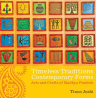 Title: Timeless Traditions; Contemporary Forms: Arts and Crafts of Madhya Pradesh, Author: Tinoo Joshi