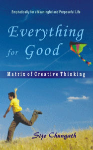 Title: Everything for good: Matrix of Creative Thinking, Author: Sijo Chungath