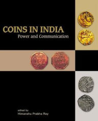 Title: Coins in India: Power and Communication, Author: Himanshu Prabha Ray