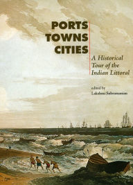 Title: Ports, Towns and Cities: A Historical Tour of the Indian Littoral, Author: Lakshmi Subramanian