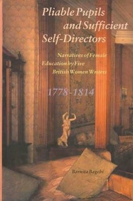 Pliable Pupils and Sufficient Self-Directors: Narratives of Female Education by Five British Women Writers, 1778-1814