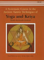 A Systematic Course in the Ancient Tantric Techniques of Yoga and Kriya : A Systematic Course in the Ancient Tantric Techniques