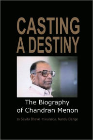 Title: Casting A Destiny: The Biography of Chandran Menon, Author: Savita Bhave