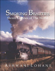 Title: Smoking Beauties: Steam Engines of the World, Author: Ashwani Lohani