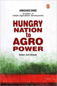 Title: Hungry Nation To Agro Power: Annasaheb Shinde, Sculptor of Indian Agriculture Development, Author: Anil Shinde