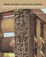 Title: Frog Hymns and Rain Babies: Monsoon Culture and the Art of Ancient South Asia, Author: Guatama V. Vajracharya