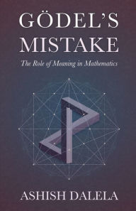 Title: Godel's Mistake: The Role of Meaning in Mathematics, Author: Ashish Dalela