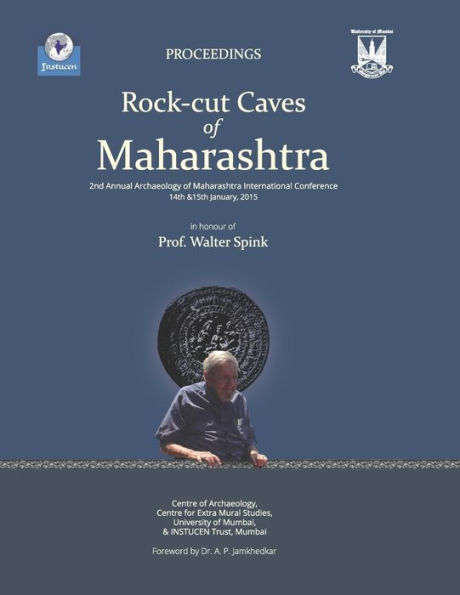 Rock-Cut Caves of Maharashtra: Proceedings of the 2nd Annual Archaeology of Maharashtra International Conference in honour of Prof. Walter Spink, 14 & 15 January 2015