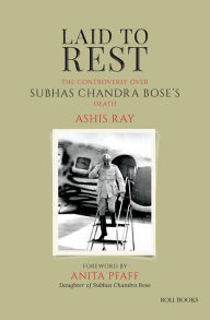 Title: Laid to Rest: The Controversy over Subhas Chandra Bose's Death, Author: Ashis Ray