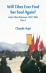 Title: Will Tibet Ever Find Her Soul Again?: India Tibet Relations 1947-1962 - Part 2, Author: Claude Arpi