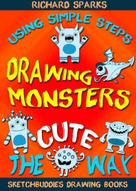 Title: Drawing Monsters the Cute Way: How to Draw Monsters for Kids in Simple Steps, Author: Richard Sparks