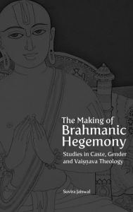 Title: The Making of Brahmanic Hegemony: Studies in Caste, Gender and Vaishnava Theology, Author: Suvira Jaiswal