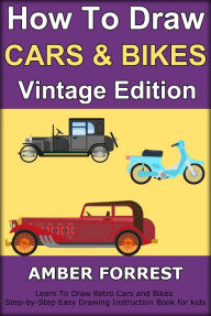 Title: How To Draw Cars and Bikes : Vintage Edition: Learn To Draw Retro Cars and Bikes Step-by-Step Easy Drawing Instruction Book for kids, Author: Amber Forrest
