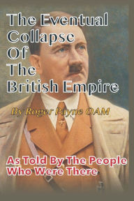 Title: Eventual Collapse of The British Empire: True Short Stories from the Second World War as told by the people who were there, Author: Roger Payne Oam