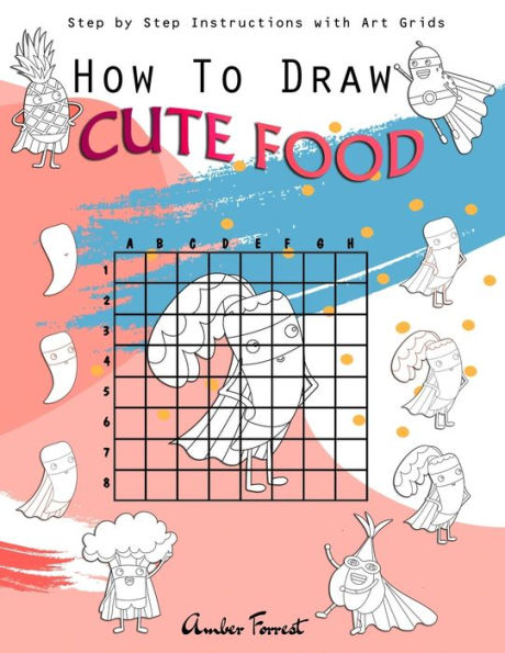 How to Draw Cute Food: Step by Instructions with Art Grids: Drawing Super Fruits & Vegetables for Kids Adults: A Step-by-Step and Activity Book Learn Stuff