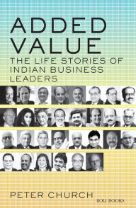 Title: ADDED VALUE: THE LIFE STORIES OF INDIAN BUSINESS LEADERS, Author: Peter Church