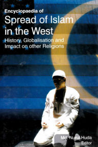 Title: Encyclopaedia of Spread of Islam in the West History, Globalisation and Impact on Other Religions (World Religious and Islam), Author: Nurul Huda