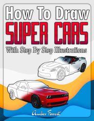 Title: How to Draw Super Cars With Step By Step Illustrations: Master the Art of Drawing 3D Super Cars like Bugatti, Lamborghini, McLaren, Dodge, Ford & Chevrolet, Author: Amber Forrest