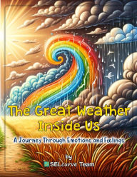 Title: The Great Weather Inside Us - A Journey Through Emotions and Feelings: Exploring Social Emotional Learning for Kids: Understanding Emotions Through Weather-Inspired Stories and Activities, Author: SELcurve Team