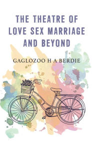 Title: The Theatre of Love Sex Marriage and Beyond, Author: Gaglozoo H A Berdie
