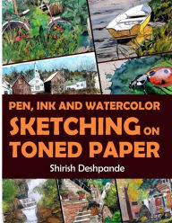 Title: Pen, Ink and Watercolor Sketching on Toned Paper: Learn to Draw and Paint Stunning Illustrations in 10 Step-by-Step Exercises, Author: Shirish Deshpande